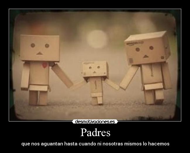 Padres - que nos aguantan hasta cuando ni nosotras mismos lo hacemos