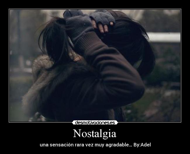 Nostalgia - una sensación rara vez muy agradable… By:Adel
