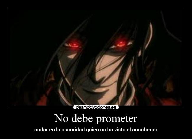 No debe prometer - andar en la oscuridad quien no ha visto el anochecer.