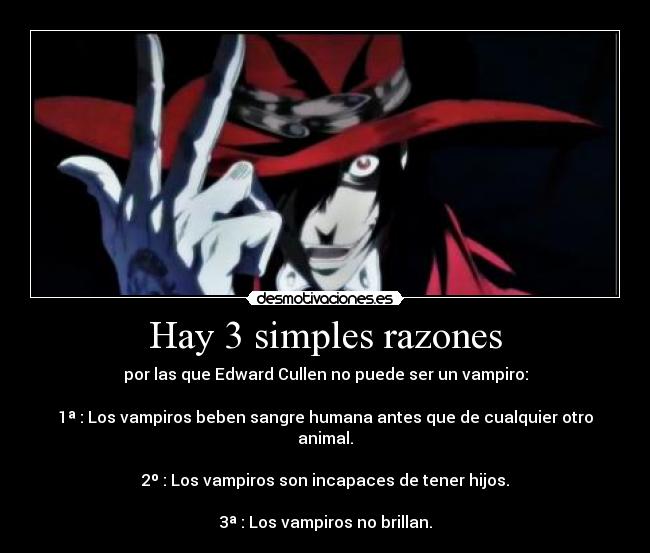 Hay 3 simples razones - por las que Edward Cullen no puede ser un vampiro:

1ª : Los vampiros beben sangre humana antes que de cualquier otro animal.

2º : Los vampiros son incapaces de tener hijos.

3ª : Los vampiros no brillan.