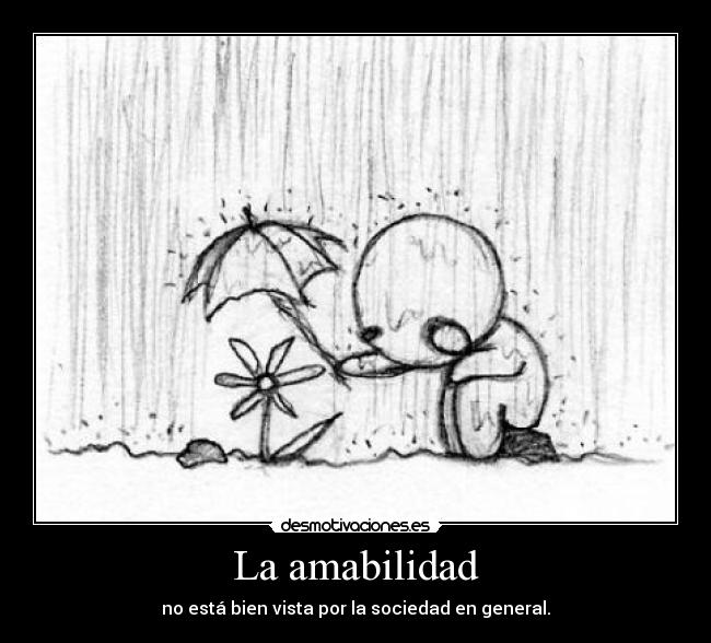 La amabilidad - no está bien vista por la sociedad en general.