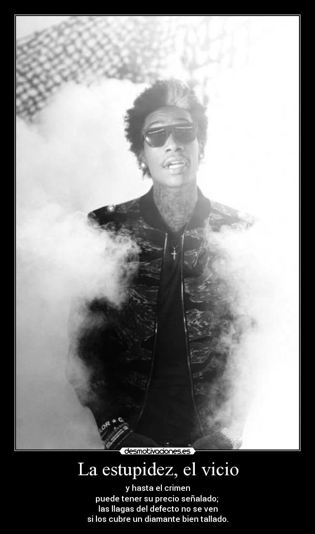 La estupidez, el vicio - y hasta el crimen
puede tener su precio señalado;
las llagas del defecto no se ven
si los cubre un diamante bien tallado.