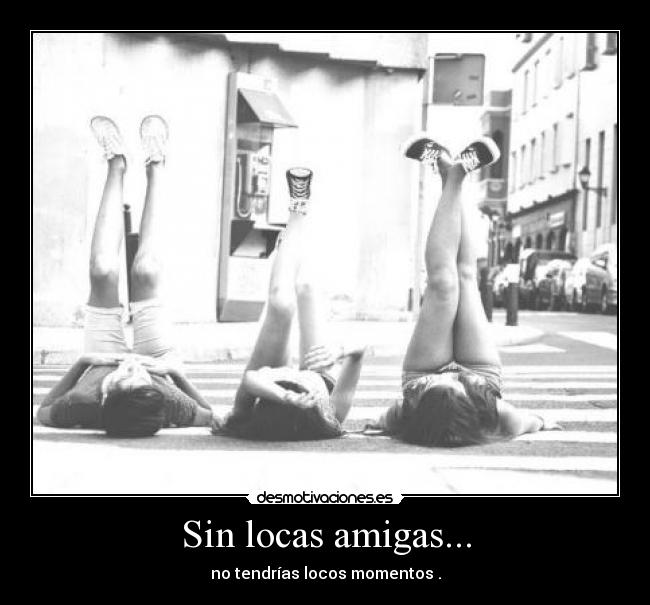 Sin locas amigas... -
