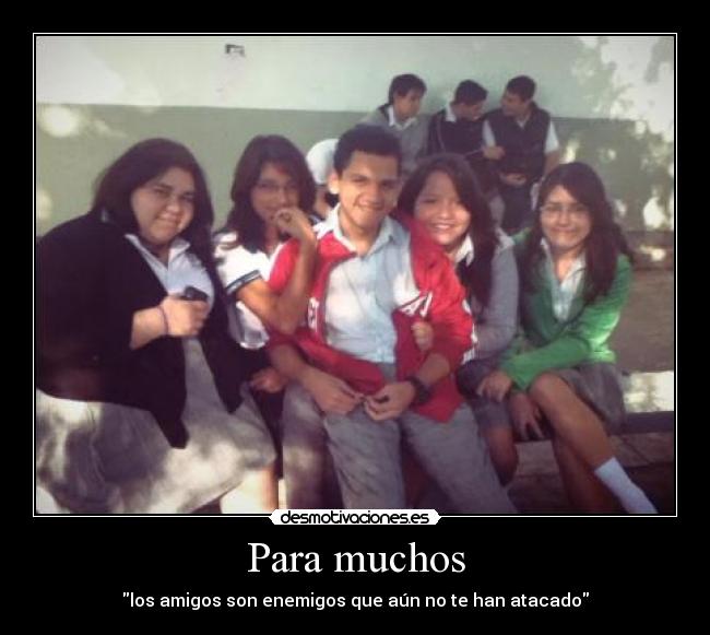 Para muchos - los amigos son enemigos que aún no te han atacado