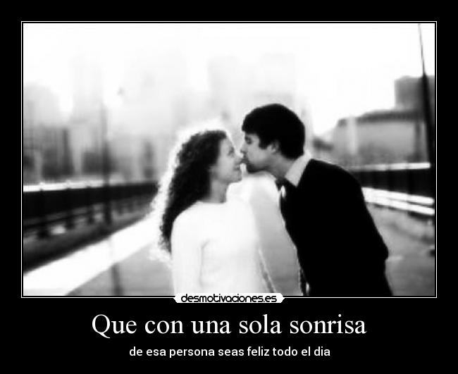 Que con una sola sonrisa - de esa persona seas feliz todo el dia