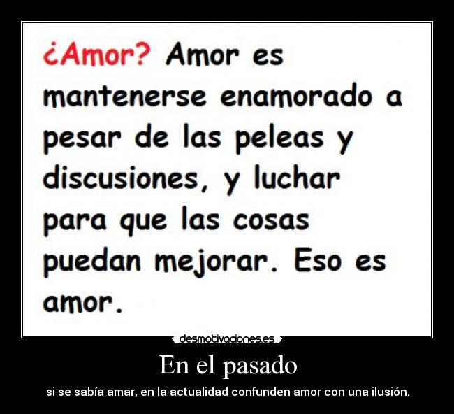 En el pasado - si se sabía amar, en la actualidad confunden amor con una ilusión.