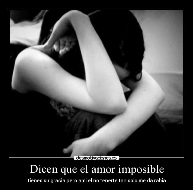 Dicen que el amor imposible - Tienes su gracia pero ami el no tenerte tan solo me da rabia