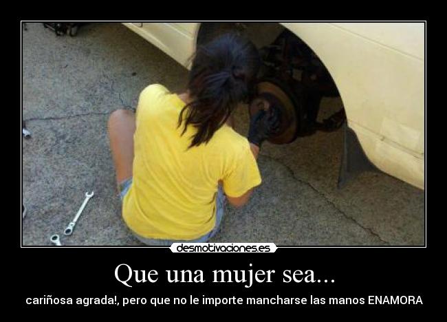 Que una mujer sea... - cariñosa agrada!, pero que no le importe mancharse las manos ENAMORA