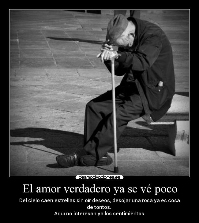 El amor verdadero ya se vé poco - Del cielo caen estrellas sin oír deseos, desojar una rosa ya es cosa de tontos.
Aquí no interesan ya los sentimientos.