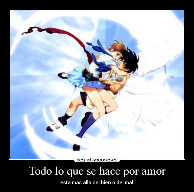 Todo lo que se hace por amor - esta mas allá del bien o del mal.