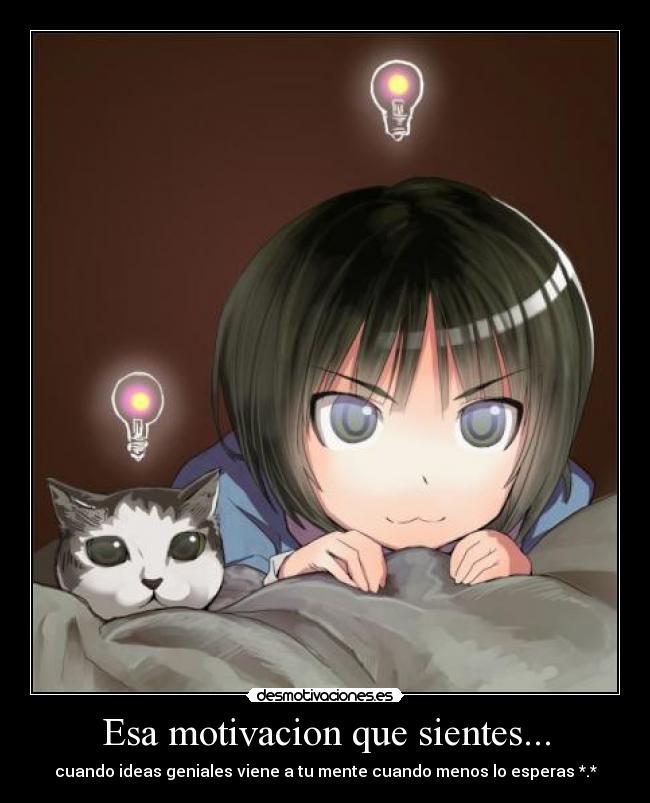 Esa motivacion que sientes... - cuando ideas geniales viene a tu mente cuando menos lo esperas *.*