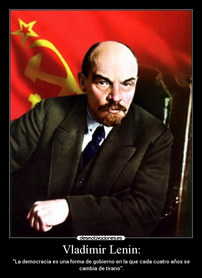 Vladímir Lenin: - La democracia es una forma de gobierno en la que cada cuatro años se
cambia de tirano.