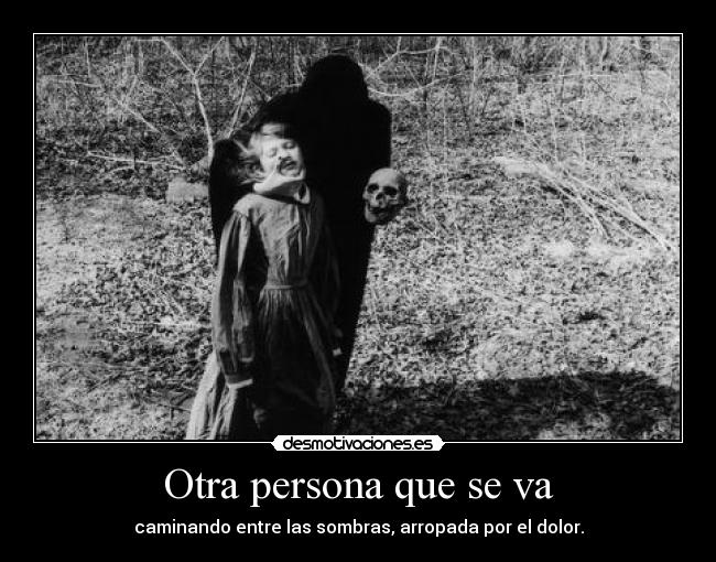 Otra persona que se va - caminando entre las sombras, arropada por el dolor.
