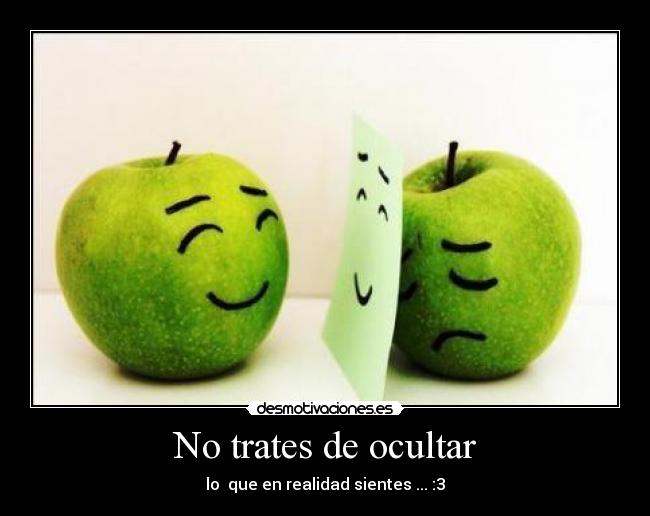 No trates de ocultar - lo  que en realidad sientes ... :3
