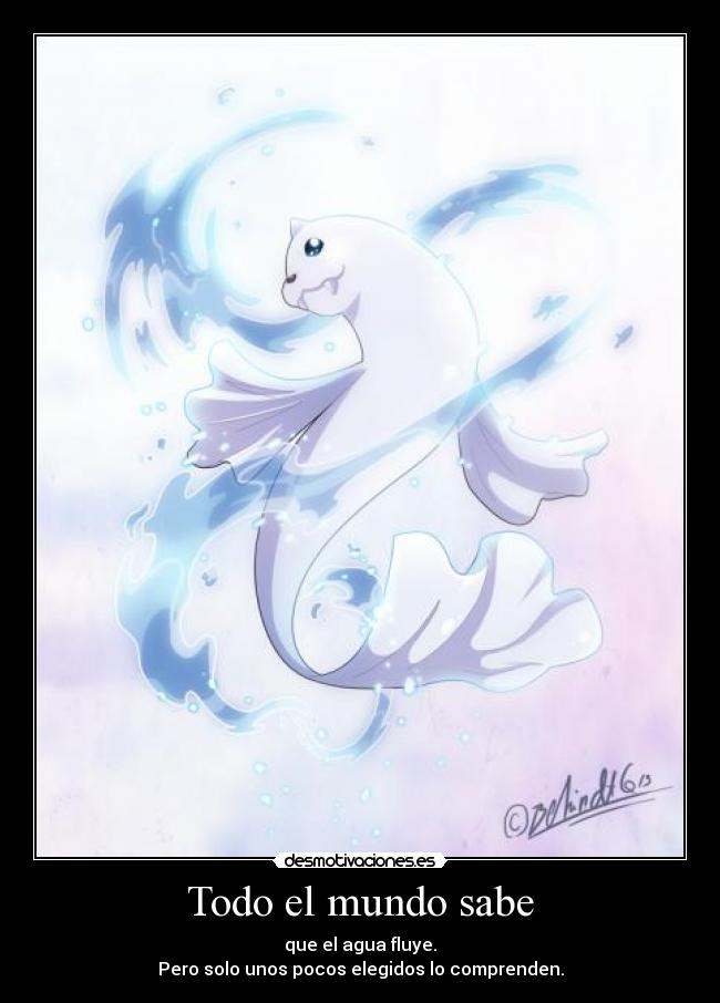 Todo el mundo sabe - que el agua fluye.
Pero solo unos pocos elegidos lo comprenden.