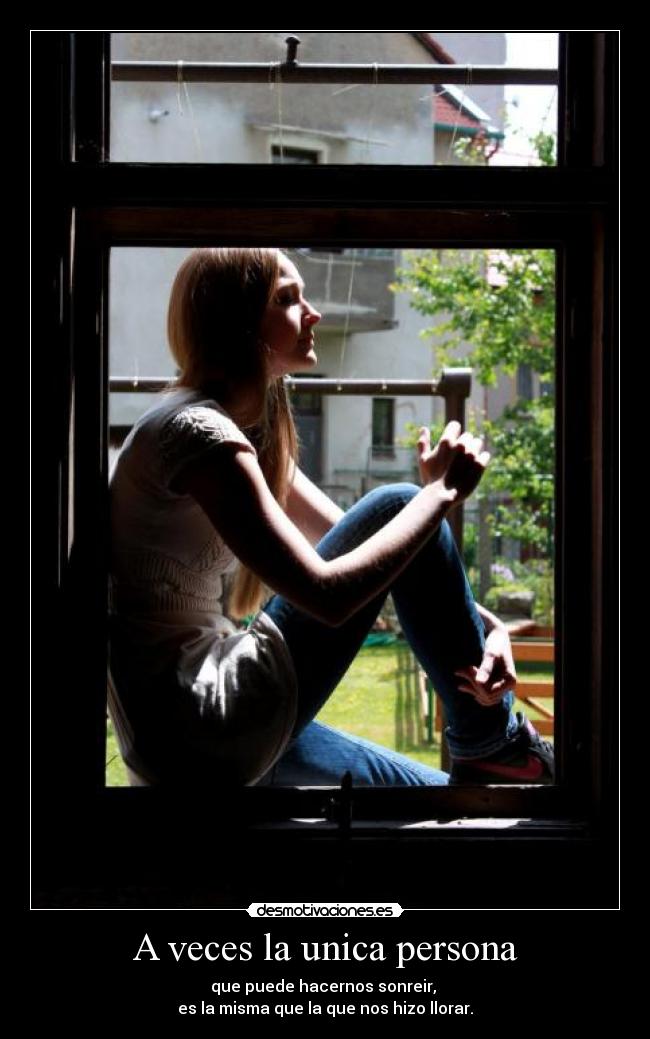 A veces la unica persona - que puede hacernos sonreir,
es la misma que la que nos hizo llorar.