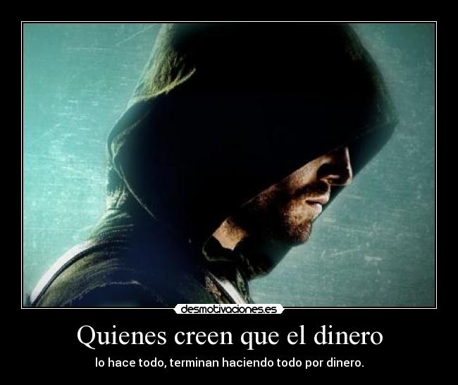 Quienes creen que el dinero - lo hace todo, terminan haciendo todo por dinero.