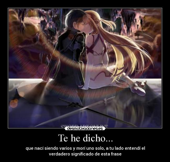 Te he dicho... - que nací siendo varios y morí uno solo, a tu lado entendí el
verdadero significado de esta frase