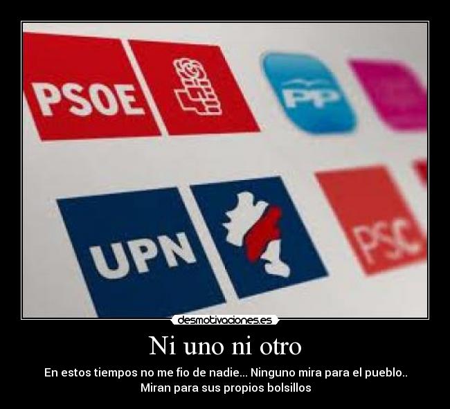 Ni uno ni otro - En estos tiempos no me fio de nadie... Ninguno mira para el pueblo..
Miran para sus propios bolsillos