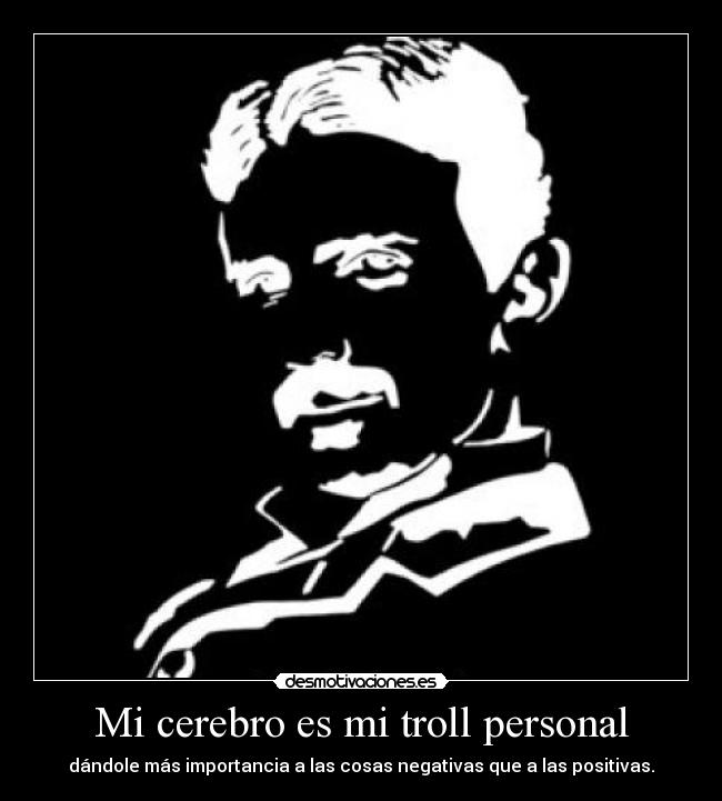 Mi cerebro es mi troll personal - dándole más importancia a las cosas negativas que a las positivas.