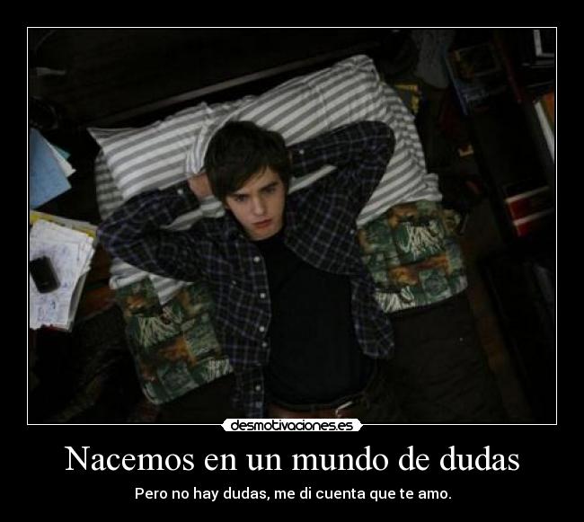 Nacemos en un mundo de dudas - Pero no hay dudas, me di cuenta que te amo.