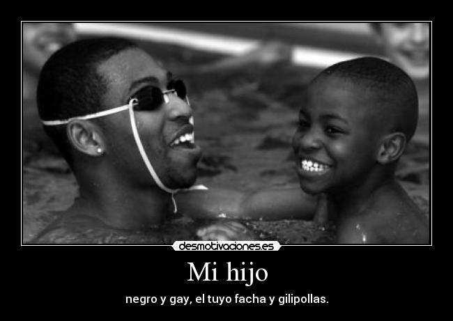 Mi hijo - negro y gay, el tuyo facha y gilipollas.