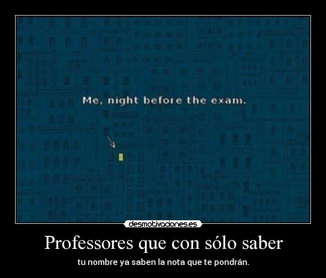 Professores que con sólo saber - tu nombre ya saben la nota que te pondrán.