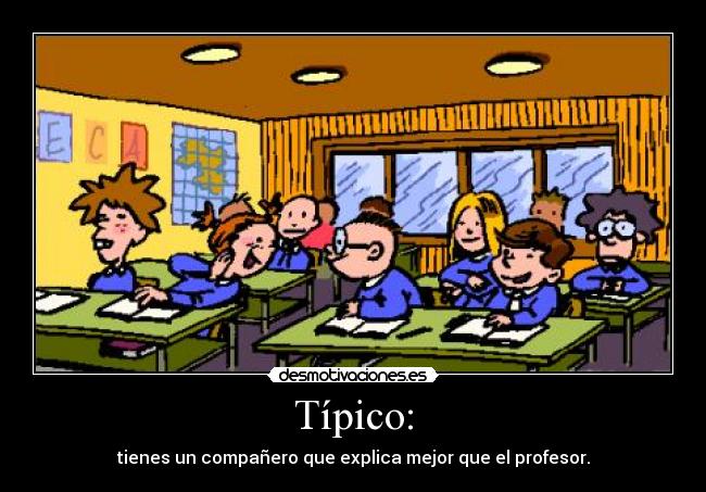 Típico: - tienes un compañero que explica mejor que el profesor.