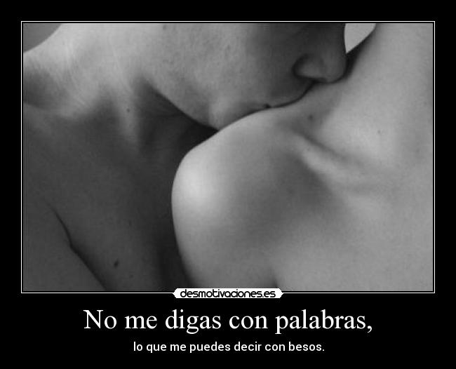 No me digas con palabras, - lo que me puedes decir con besos.