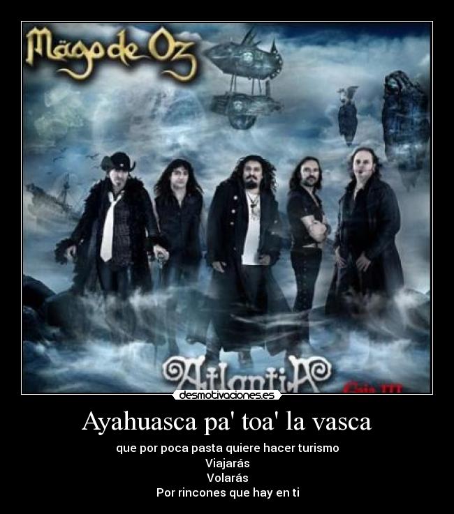 Ayahuasca pa toa la vasca - que por poca pasta quiere hacer turismo
Viajarás
Volarás
Por rincones que hay en ti