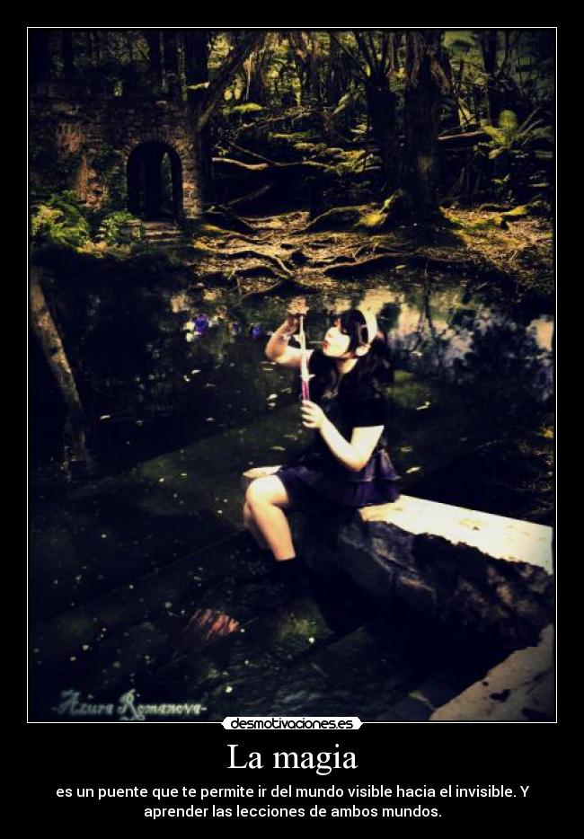 La magia - es un puente que te permite ir del mundo visible hacia el invisible. Y
aprender las lecciones de ambos mundos.