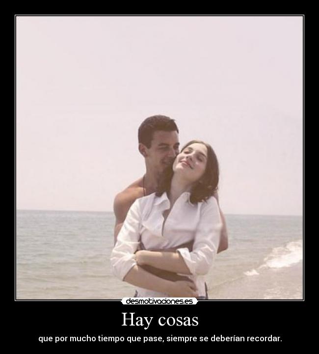 Hay cosas - que por mucho tiempo que pase, siempre se deberían recordar.