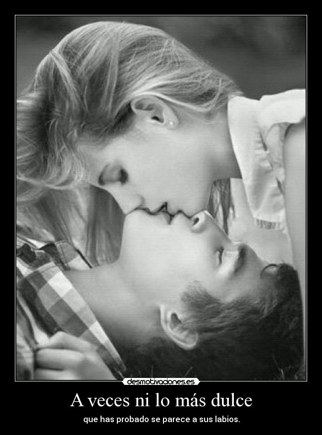 A veces ni lo más dulce - que has probado se parece a sus labios.