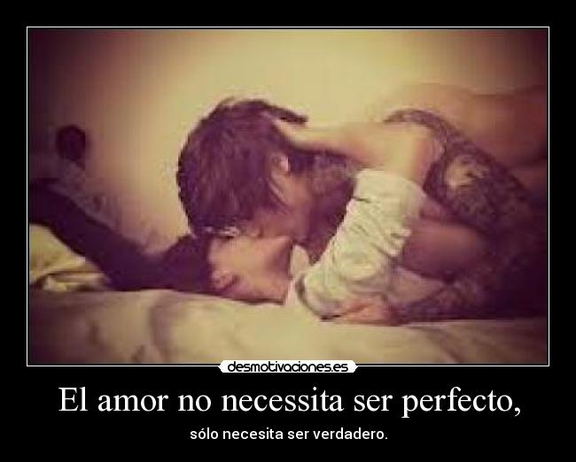 El amor no necessita ser perfecto, - sólo necesita ser verdadero.