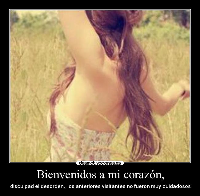 Bienvenidos a mi corazón, - disculpad el desorden,  los anteriores visitantes no fueron muy cuidadosos