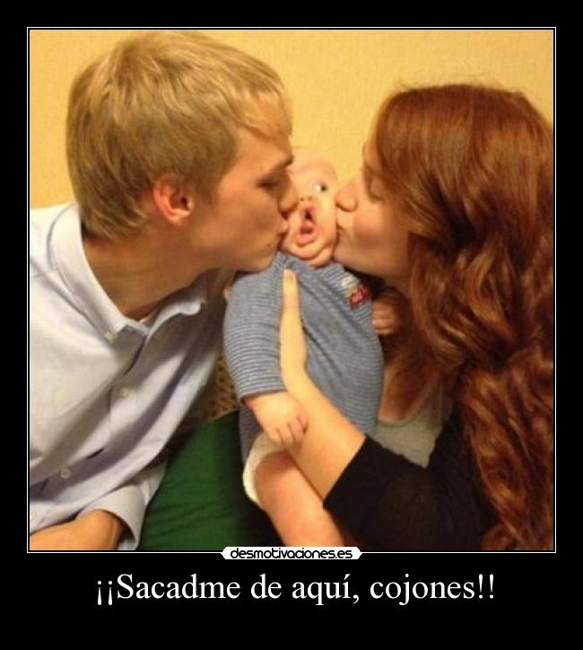 ¡¡Sacadme de aquí, cojones!! -