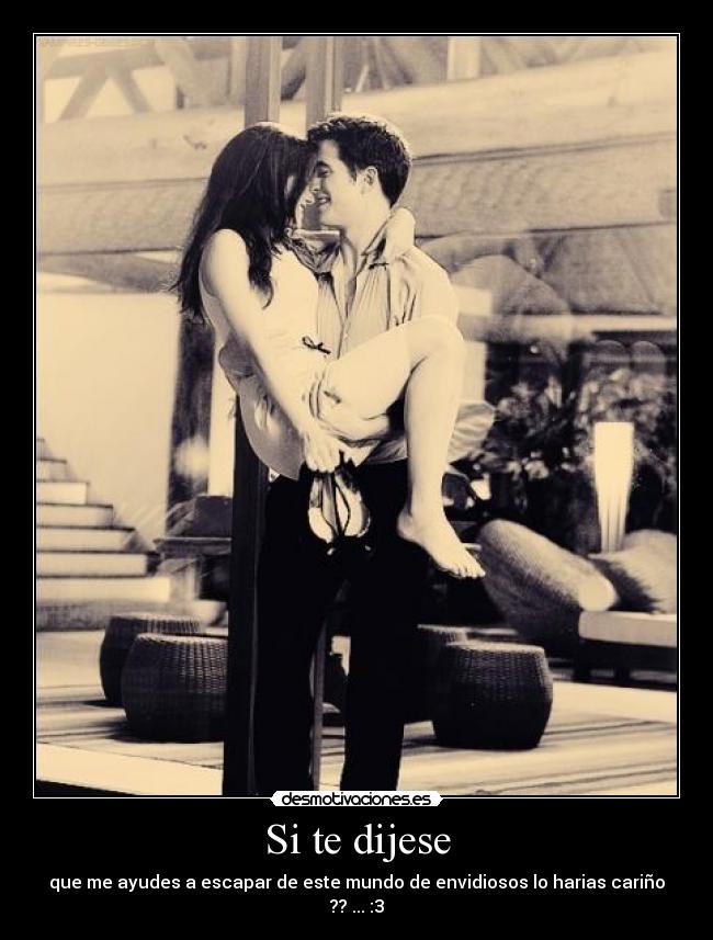 Si te dijese - que me ayudes a escapar de este mundo de envidiosos lo harias cariño ?? ... :3