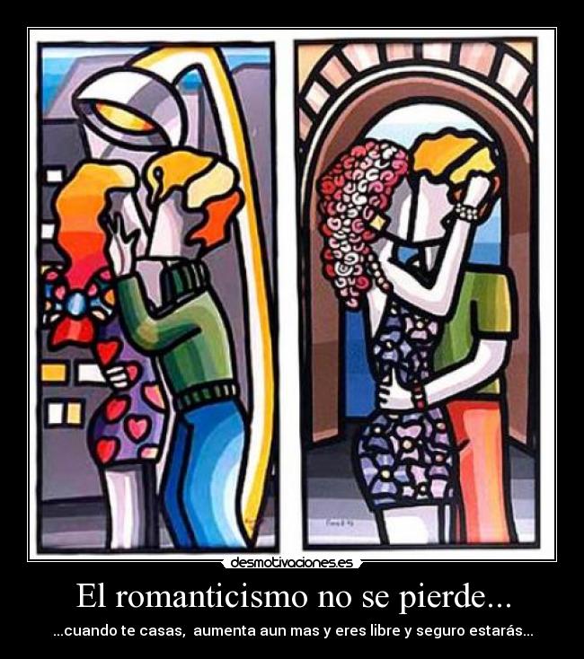 El romanticismo no se pierde... - ...cuando te casas, aumenta aun mas y eres libre y seguro estarás...