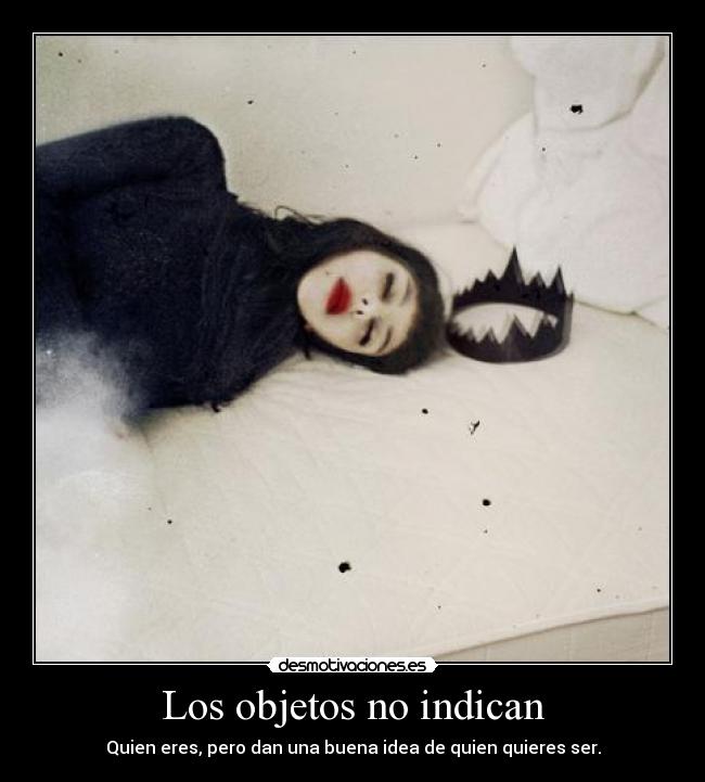 Los objetos no indican - Quien eres, pero dan una buena idea de quien quieres ser.