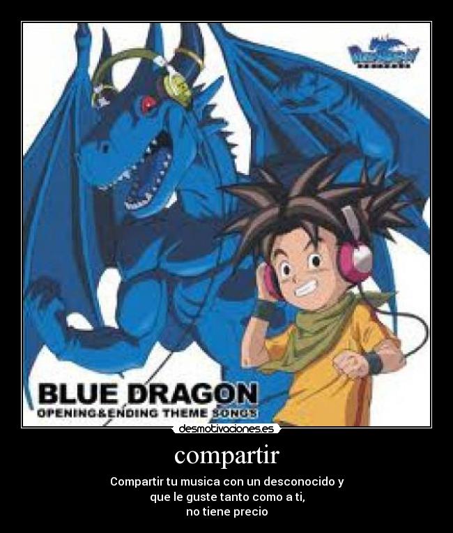 compartir - Compartir tu musica con un desconocido y
que le guste tanto como a ti,
no tiene precio