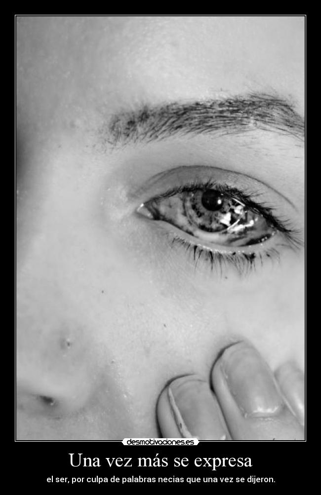 Una vez más se expresa - el ser, por culpa de palabras necias que una vez se dijeron.