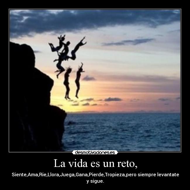 La vida es un reto, - Siente,Ama,Rie,Llora,Juega,Gana,Pierde,Tropieza,pero siempre levantate y sigue.