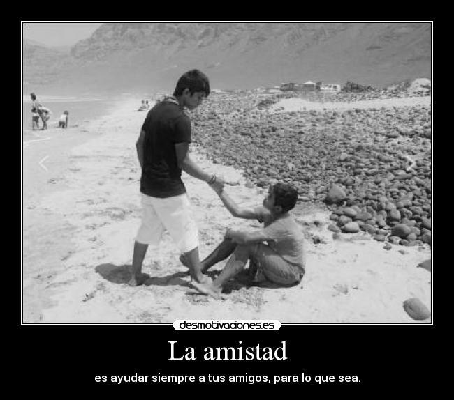 La amistad - es ayudar siempre a tus amigos, para lo que sea.