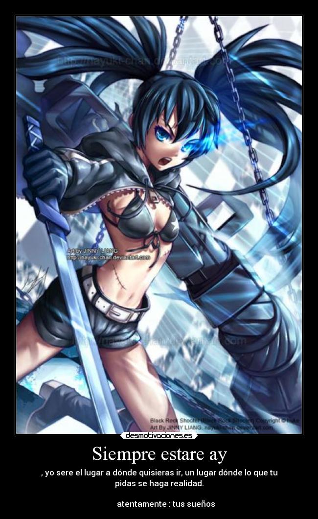 Siempre estare ay - , yo sere el lugar a dónde quisieras ir, un lugar dónde lo que tu pidas se haga realidad.
atentamente : tus sueños