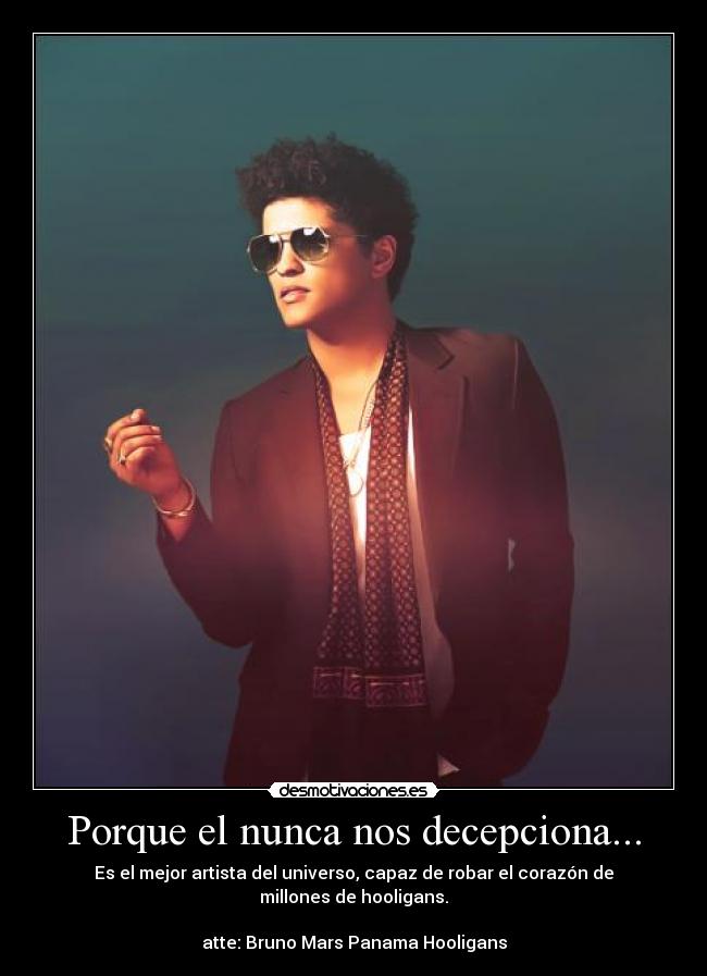 Porque el nunca nos decepciona... - Es el mejor artista del universo, capaz de robar el corazón de millones de hooligans.
atte: Bruno Mars Panama Hooligans