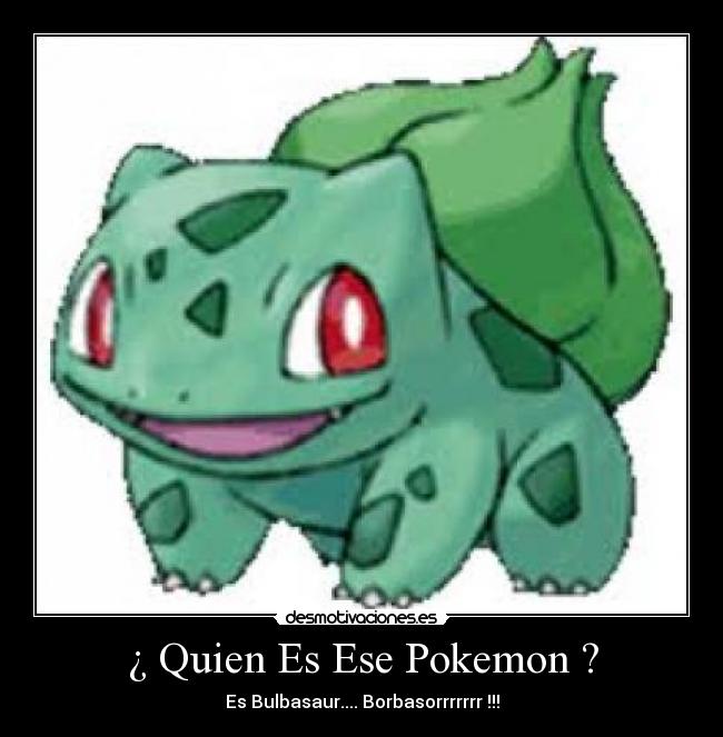 ¿ Quien Es Ese Pokemon ? - Es Bulbasaur.... Borbasorrrrrrr !!!