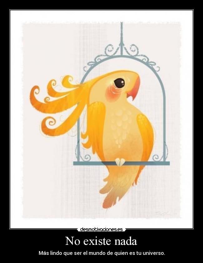 No existe nada - Más lindo que ser el mundo de quien es tu universo.