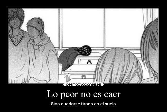 Lo peor no es caer - Sino quedarse tirado en el suelo.