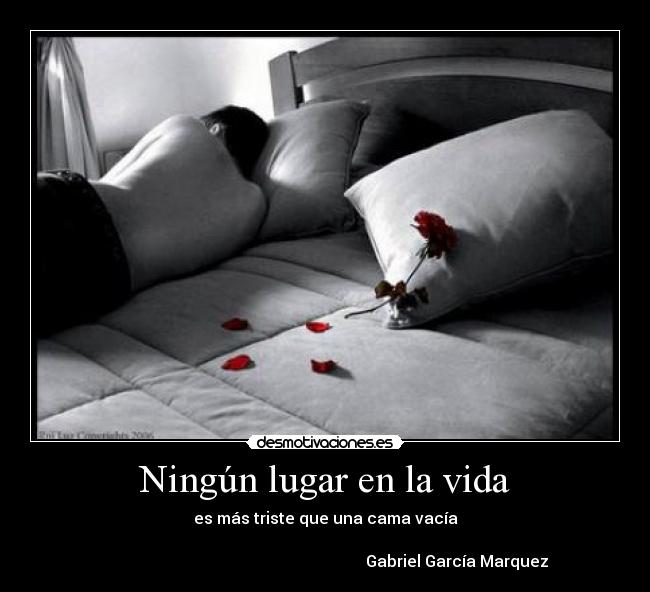 Ningún lugar en la vida - es más triste que una cama vacía
Gabriel García Marquez
