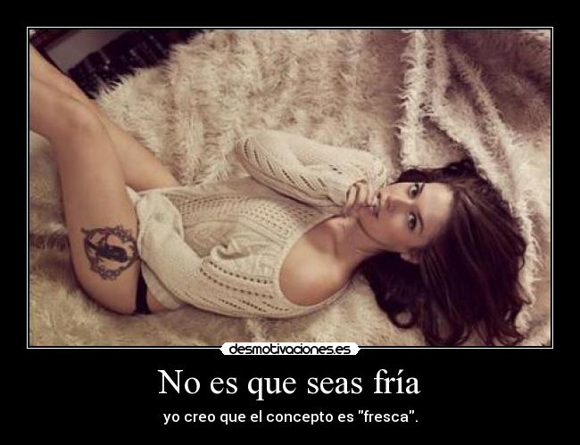 No es que seas fría -